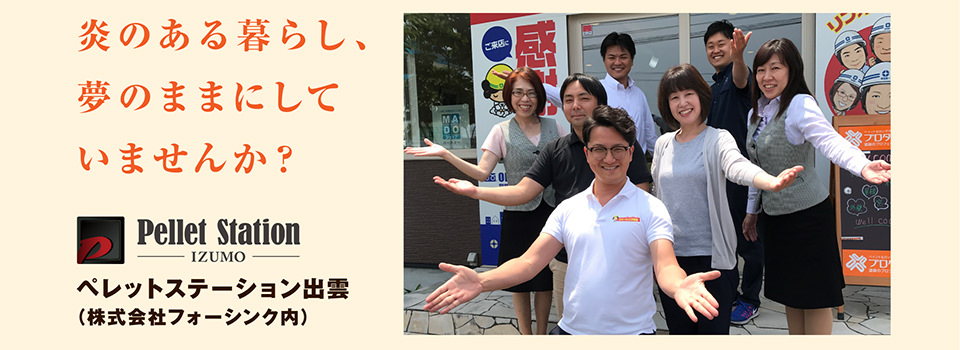 炎のある暮らし、夢のままにしていませんか？ ペレットステーション出雲（株式会社フォーシンク内）